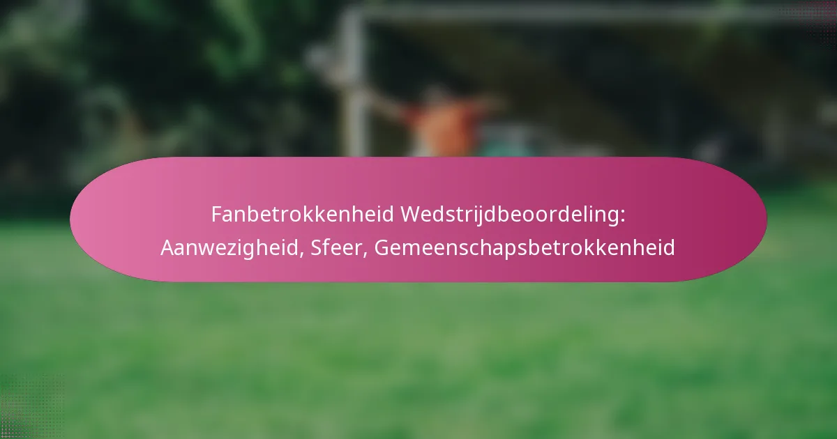 Fanbetrokkenheid Wedstrijdbeoordeling: Aanwezigheid, Sfeer, Gemeenschapsbetrokkenheid