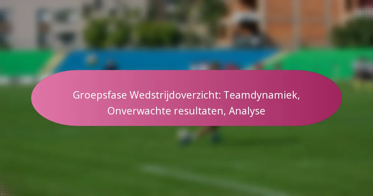 Groepsfase Wedstrijdoverzicht: Teamdynamiek, Onverwachte resultaten, Analyse