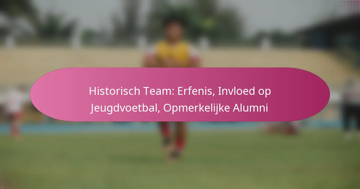 Historisch Team: Erfenis, Invloed op Jeugdvoetbal, Opmerkelijke Alumni
