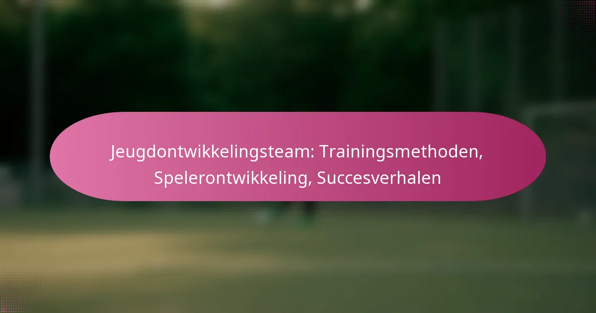 Jeugdontwikkelingsteam: Trainingsmethoden, Spelerontwikkeling, Succesverhalen