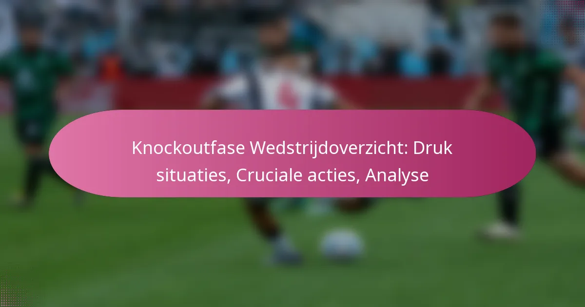 Knockoutfase Wedstrijdoverzicht: Druk situaties, Cruciale acties, Analyse