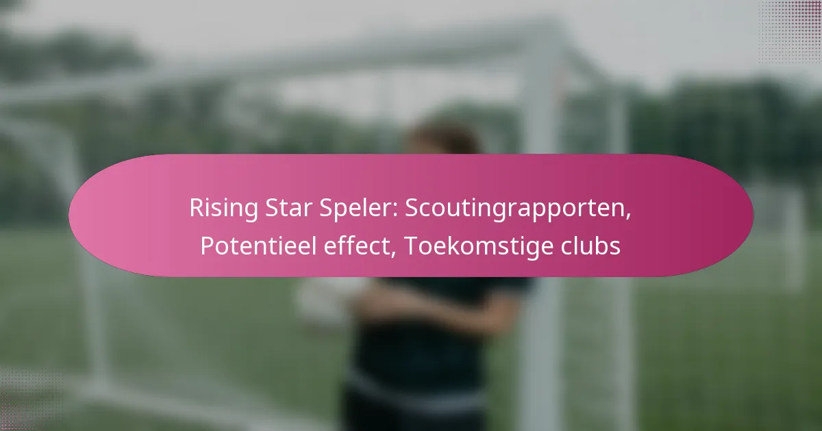 Rising Star Speler: Scoutingrapporten, Potentieel effect, Toekomstige clubs