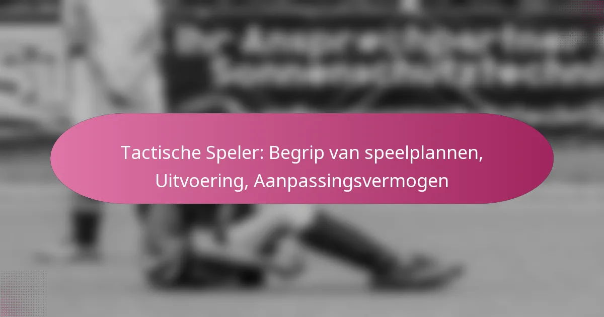 Tactische Speler: Begrip van speelplannen, Uitvoering, Aanpassingsvermogen