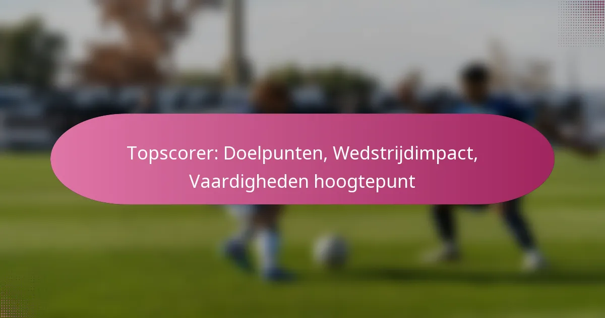Topscorer: Doelpunten, Wedstrijdimpact, Vaardigheden hoogtepunt