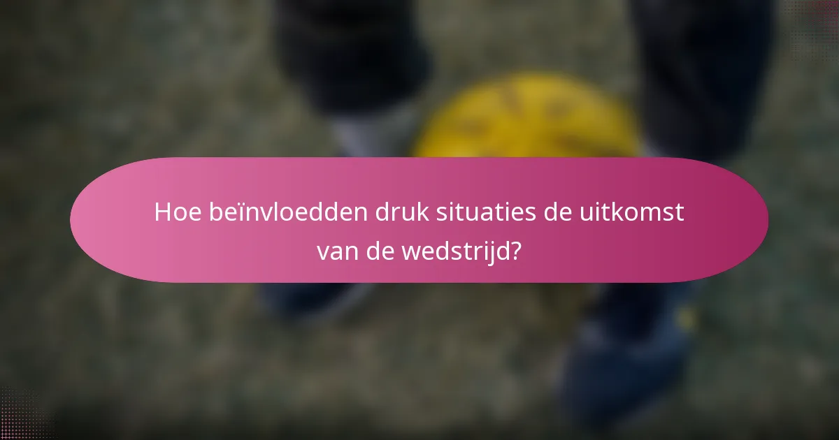 Hoe beïnvloedden druk situaties de uitkomst van de wedstrijd?