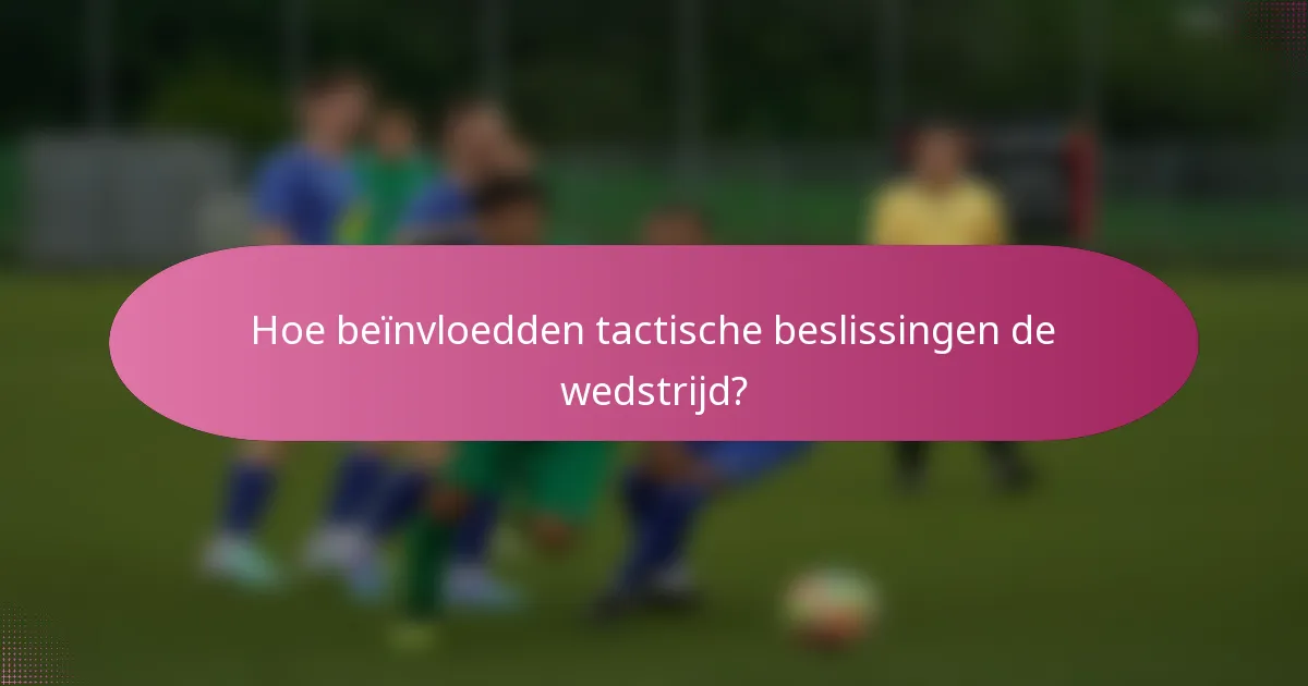 Hoe beïnvloedden tactische beslissingen de wedstrijd?