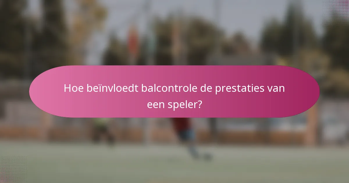 Hoe beïnvloedt balcontrole de prestaties van een speler?
