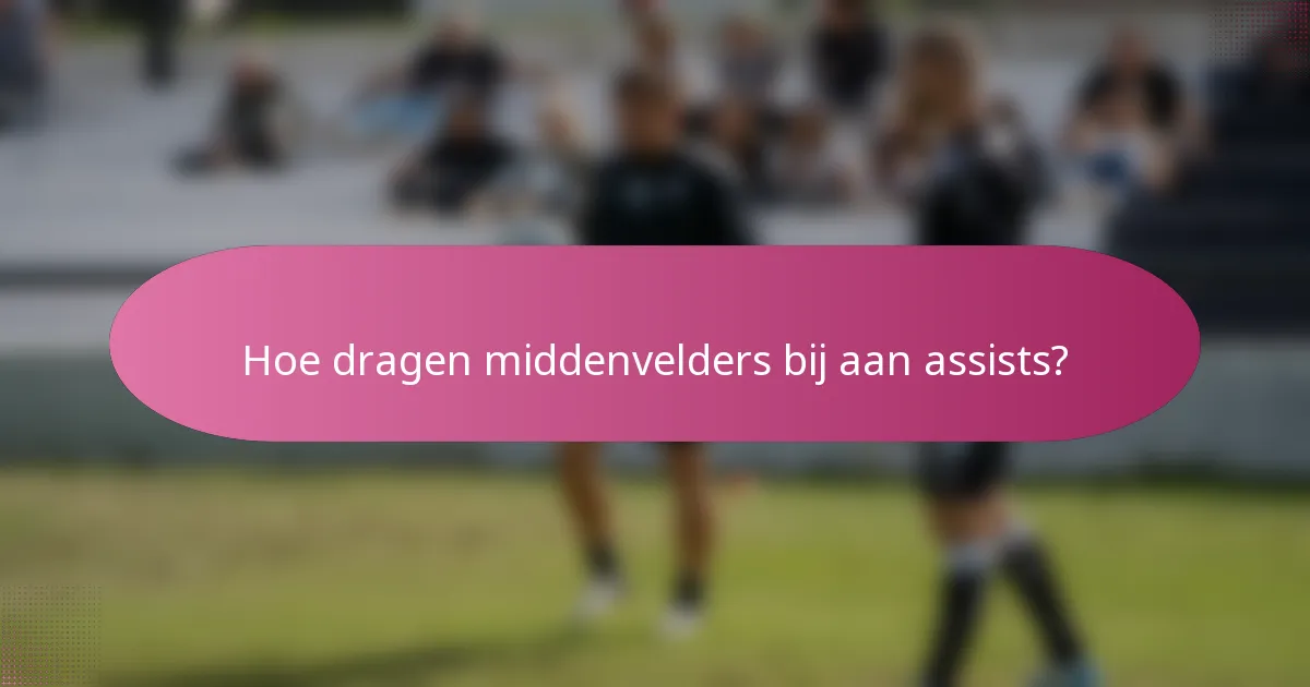 Hoe dragen middenvelders bij aan assists?