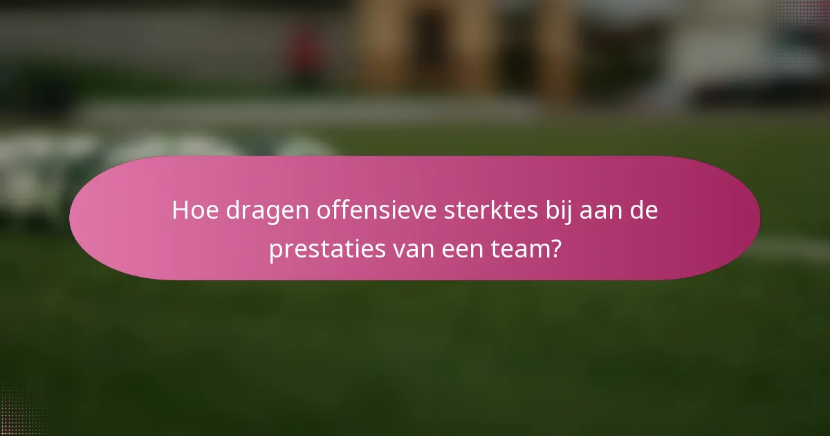 Hoe dragen offensieve sterktes bij aan de prestaties van een team?