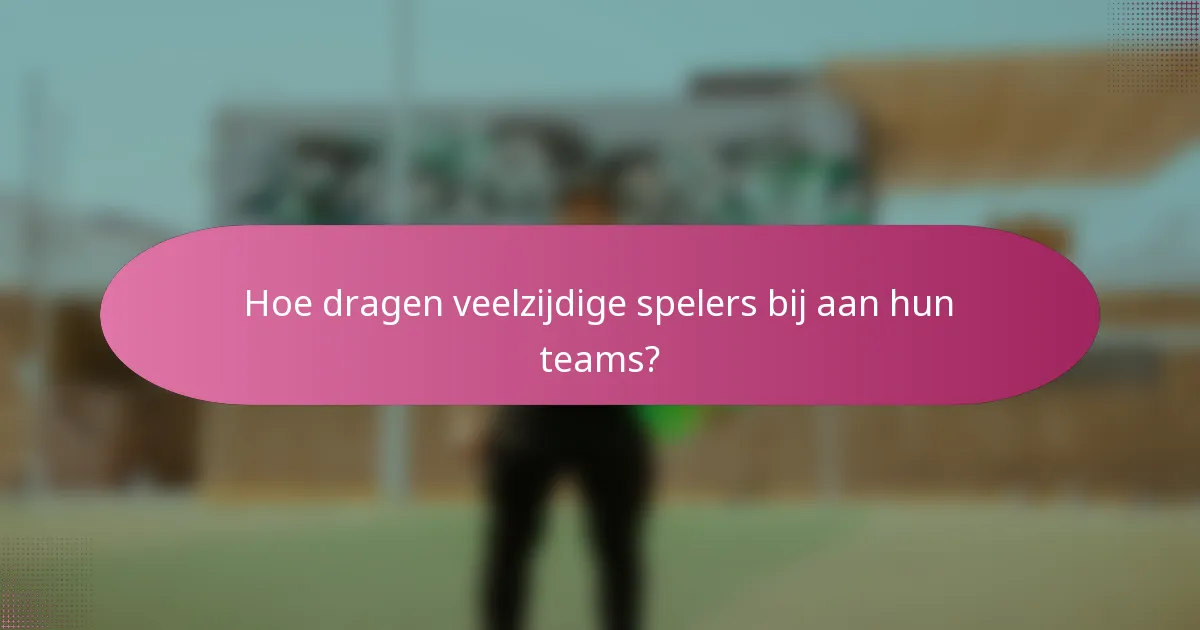 Hoe dragen veelzijdige spelers bij aan hun teams?