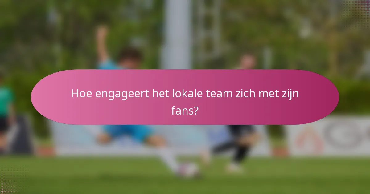 Hoe engageert het lokale team zich met zijn fans?