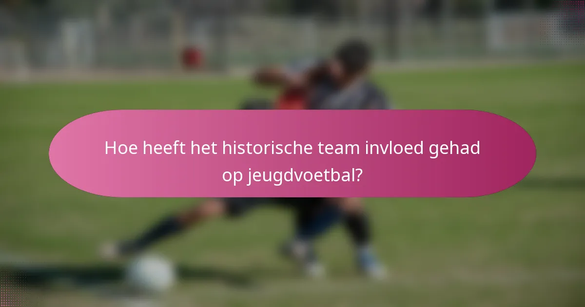 Hoe heeft het historische team invloed gehad op jeugdvoetbal?