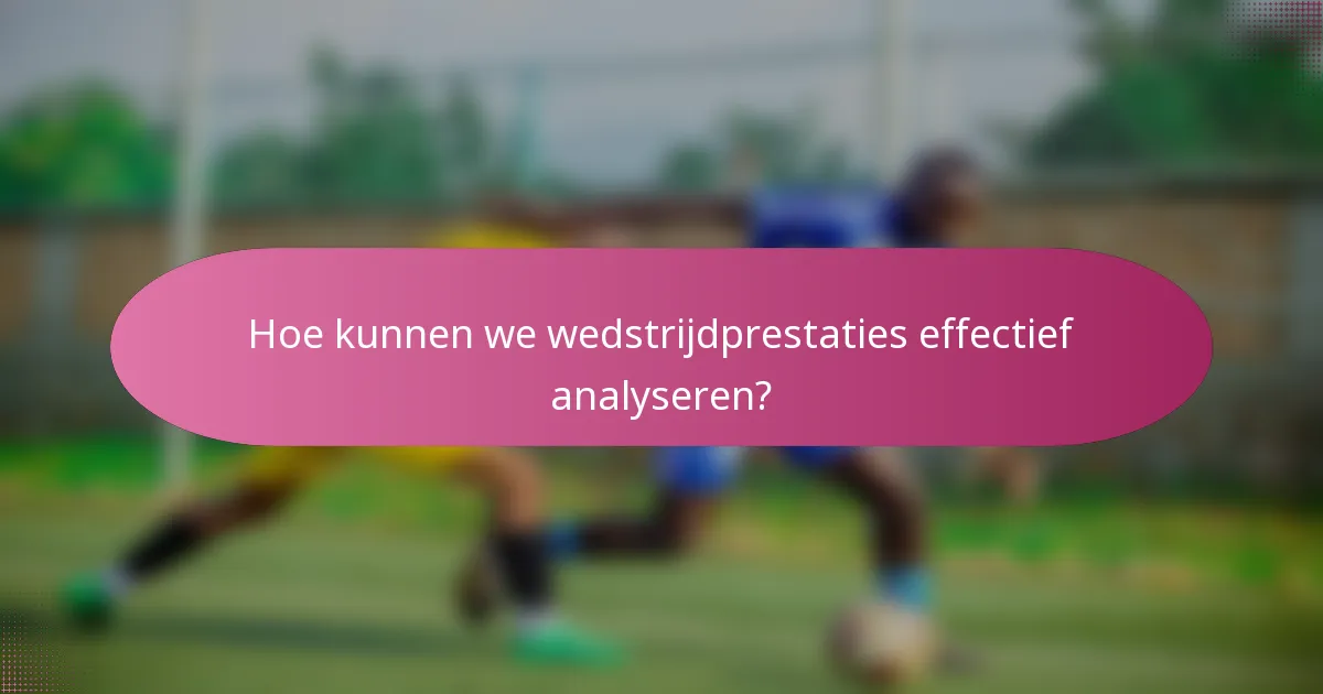 Hoe kunnen we wedstrijdprestaties effectief analyseren?