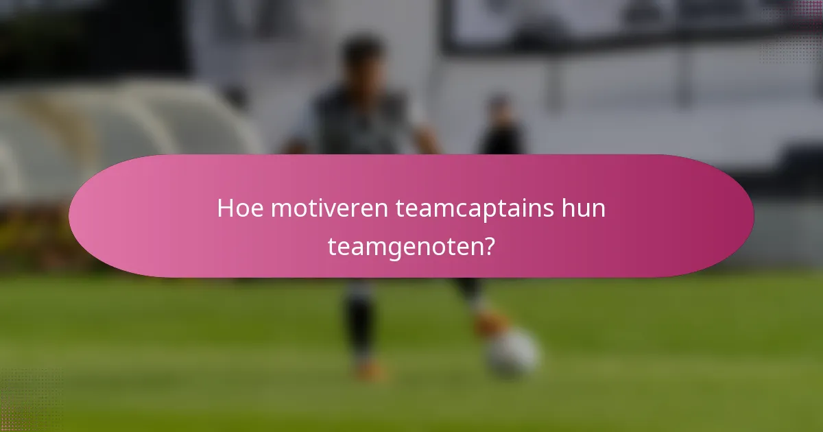 Hoe motiveren teamcaptains hun teamgenoten?