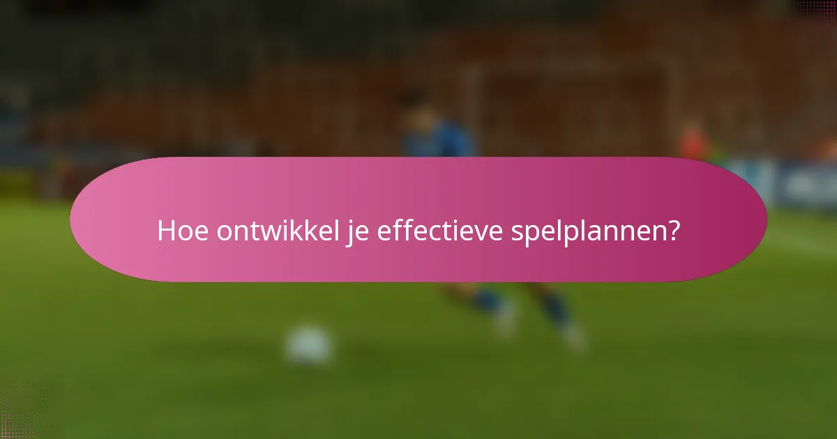 Hoe ontwikkel je effectieve spelplannen?