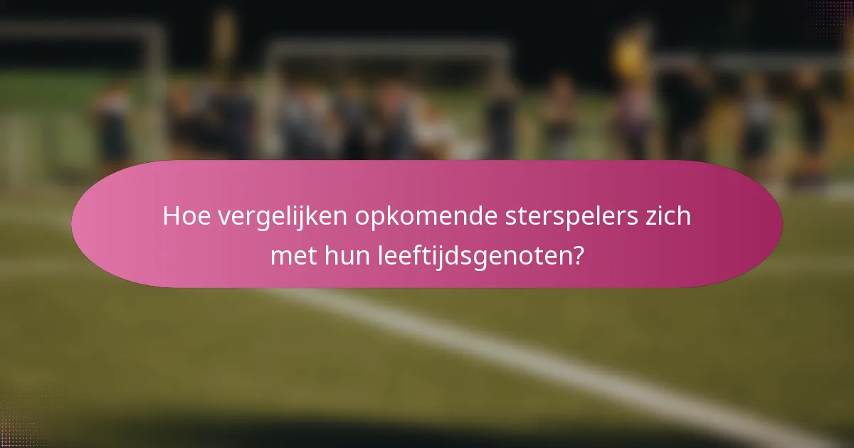 Hoe vergelijken opkomende sterspelers zich met hun leeftijdsgenoten?