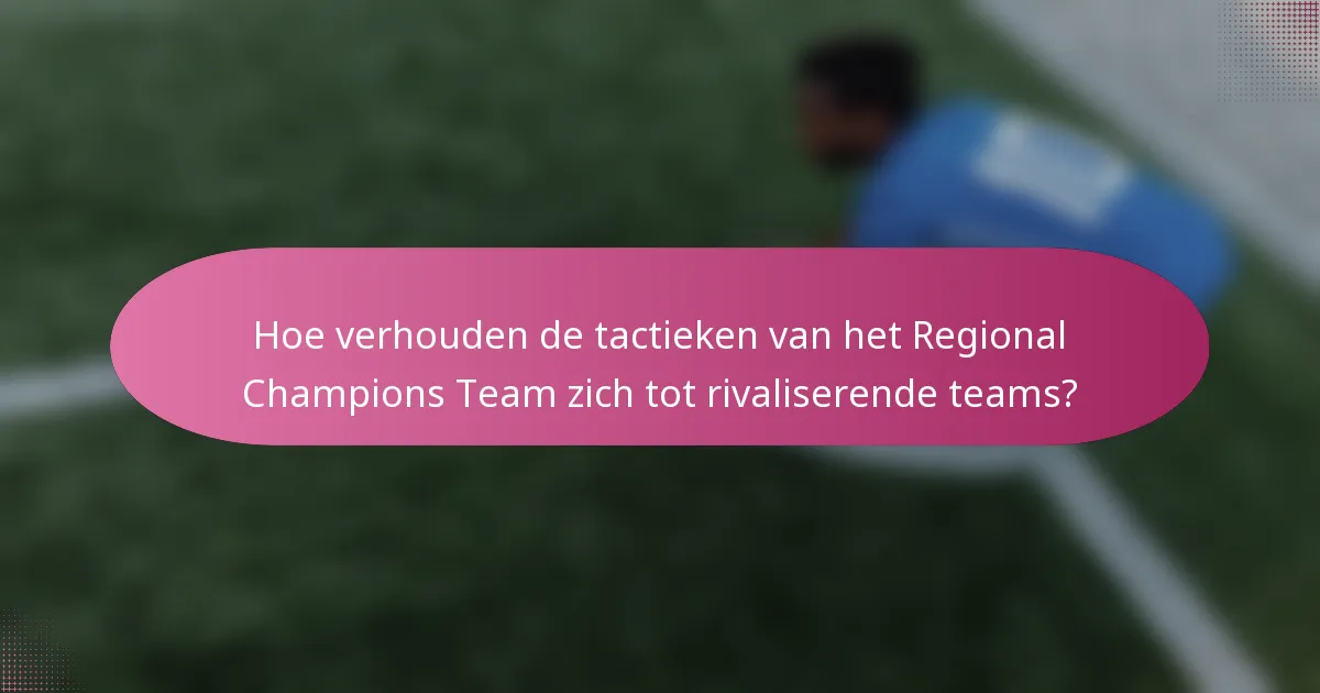 Hoe verhouden de tactieken van het Regional Champions Team zich tot rivaliserende teams?