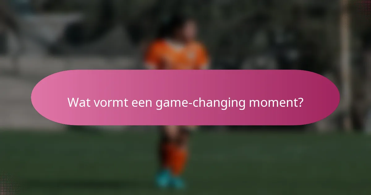 Wat vormt een game-changing moment?