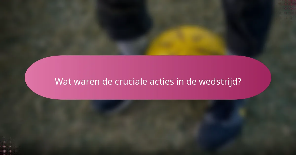 Wat waren de cruciale acties in de wedstrijd?