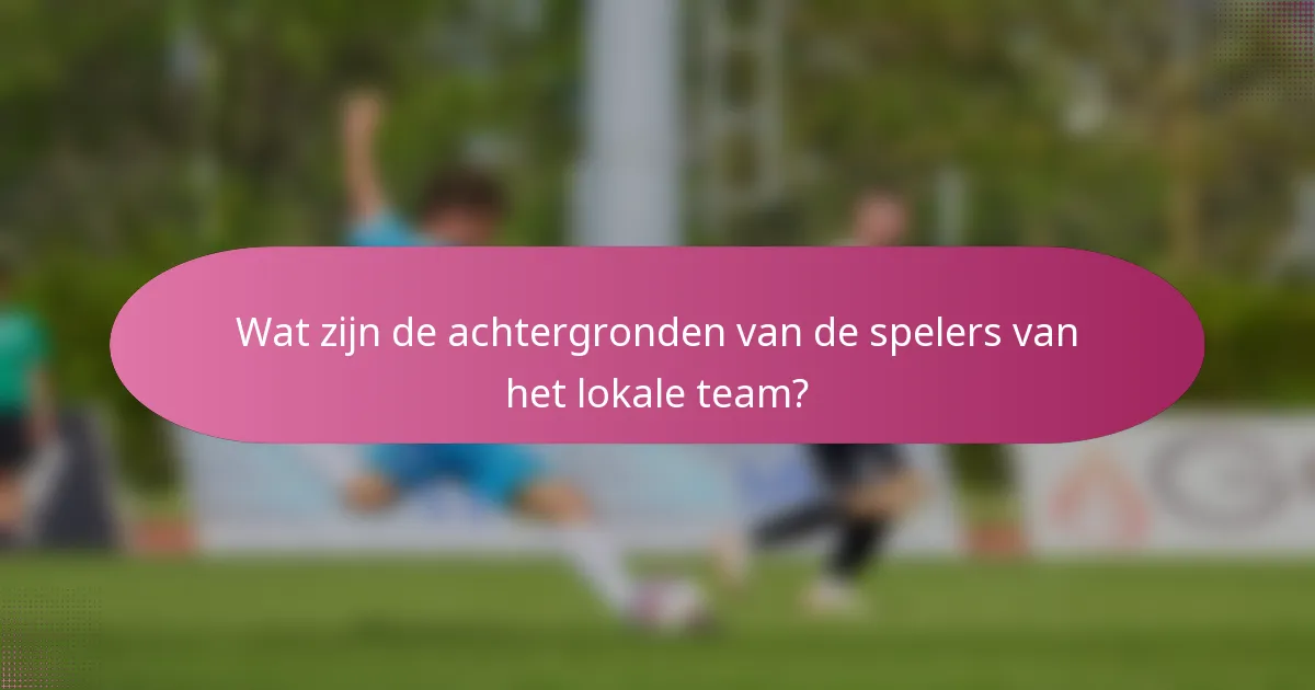 Wat zijn de achtergronden van de spelers van het lokale team?