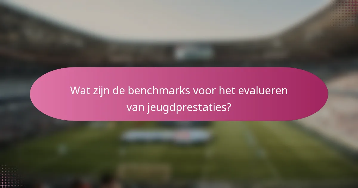 Wat zijn de benchmarks voor het evalueren van jeugdprestaties?