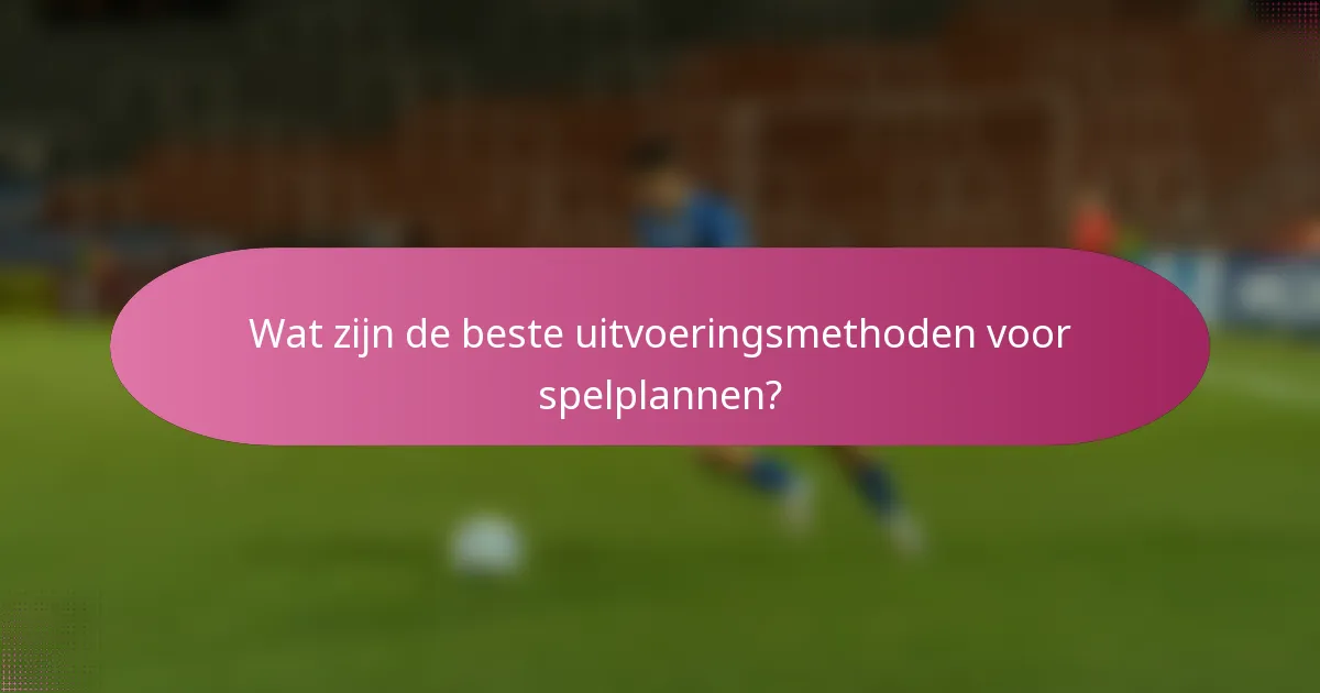 Wat zijn de beste uitvoeringsmethoden voor spelplannen?