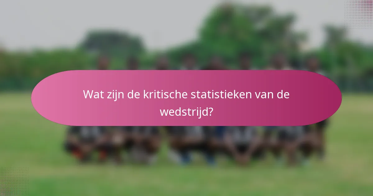 Wat zijn de kritische statistieken van de wedstrijd?