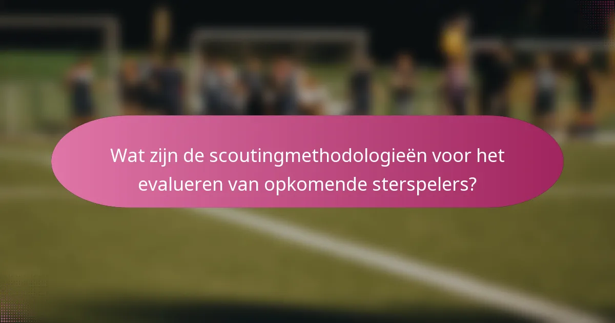 Wat zijn de scoutingmethodologieën voor het evalueren van opkomende sterspelers?