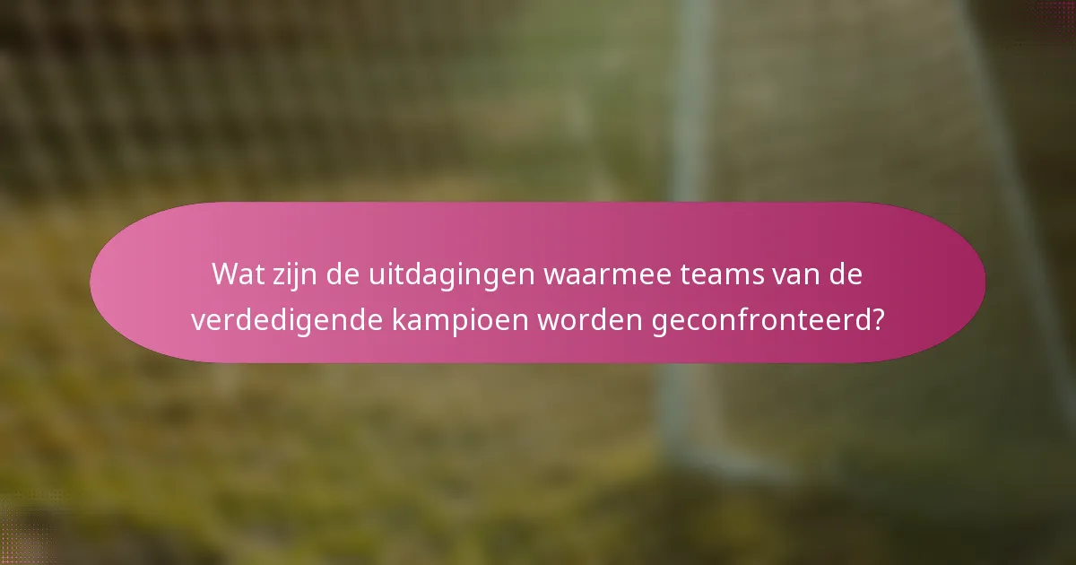Wat zijn de uitdagingen waarmee teams van de verdedigende kampioen worden geconfronteerd?