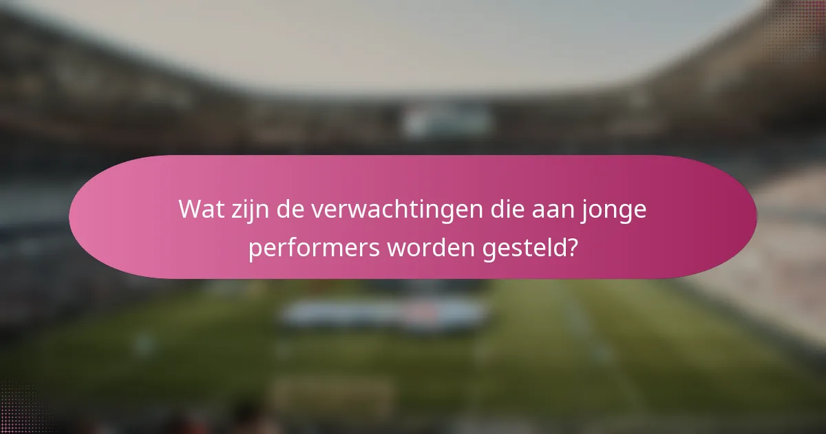 Wat zijn de verwachtingen die aan jonge performers worden gesteld?