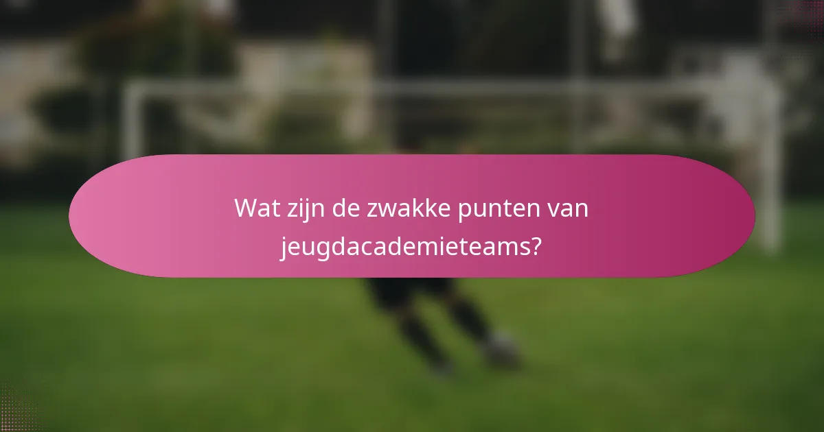Wat zijn de zwakke punten van jeugdacademieteams?