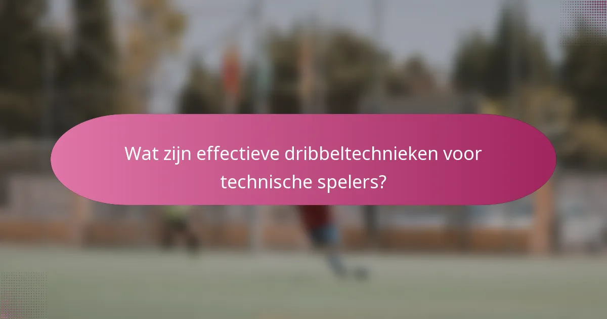 Wat zijn effectieve dribbeltechnieken voor technische spelers?