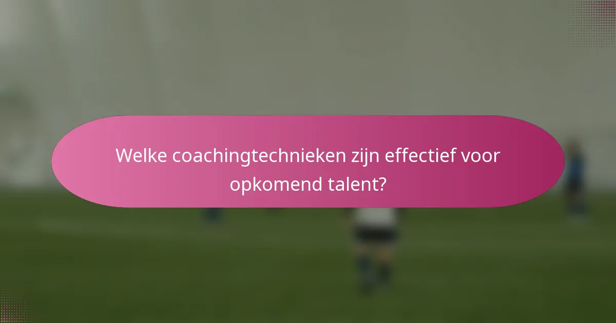Welke coachingtechnieken zijn effectief voor opkomend talent?