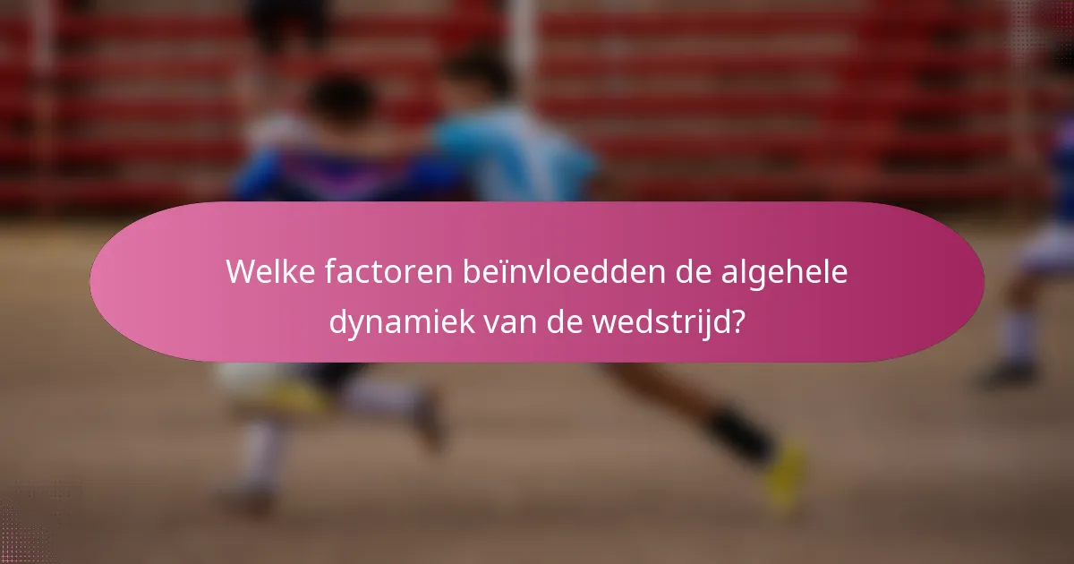 Welke factoren beïnvloedden de algehele dynamiek van de wedstrijd?
