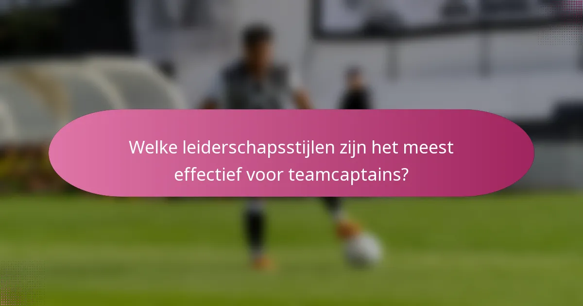 Welke leiderschapsstijlen zijn het meest effectief voor teamcaptains?