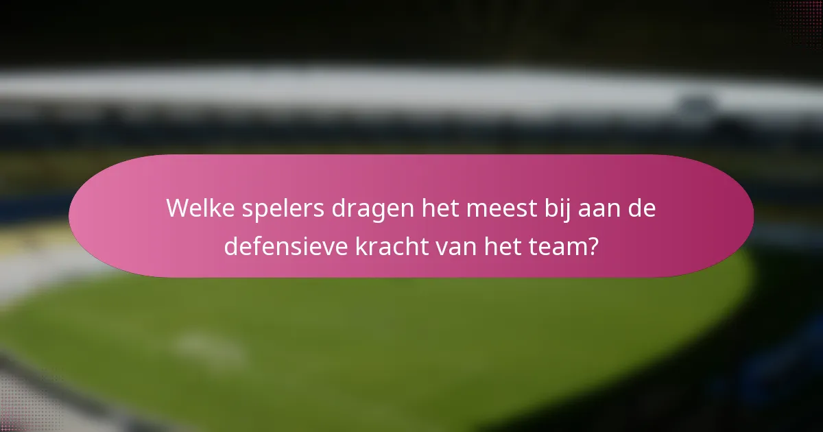 Welke spelers dragen het meest bij aan de defensieve kracht van het team?