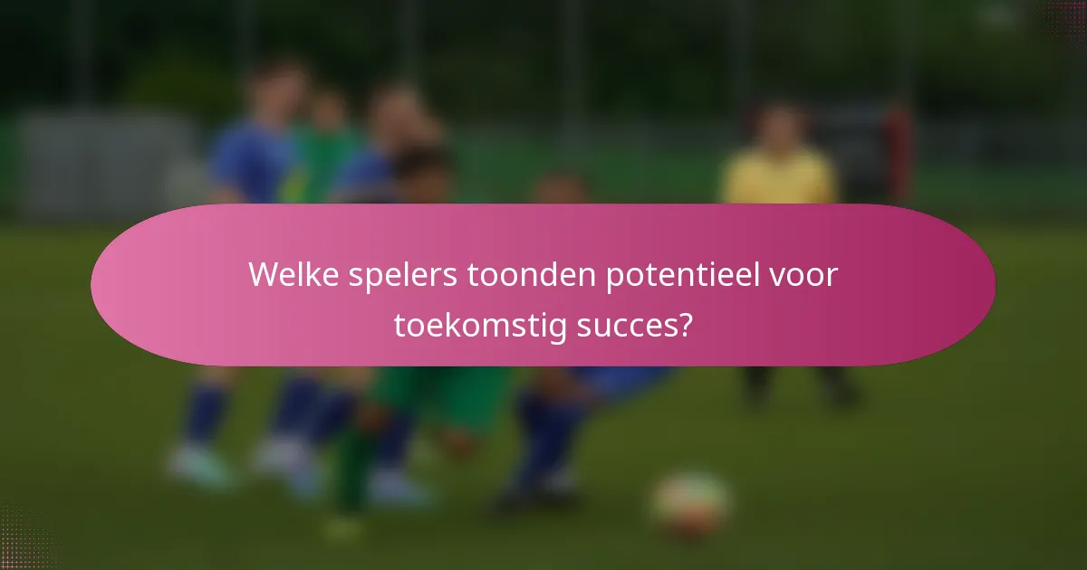 Welke spelers toonden potentieel voor toekomstig succes?