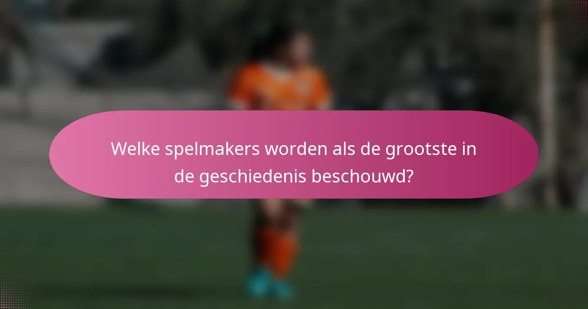 Welke spelmakers worden als de grootste in de geschiedenis beschouwd?