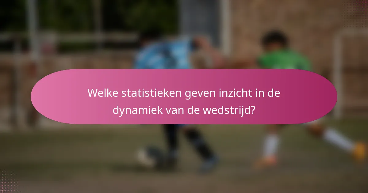 Welke statistieken geven inzicht in de dynamiek van de wedstrijd?