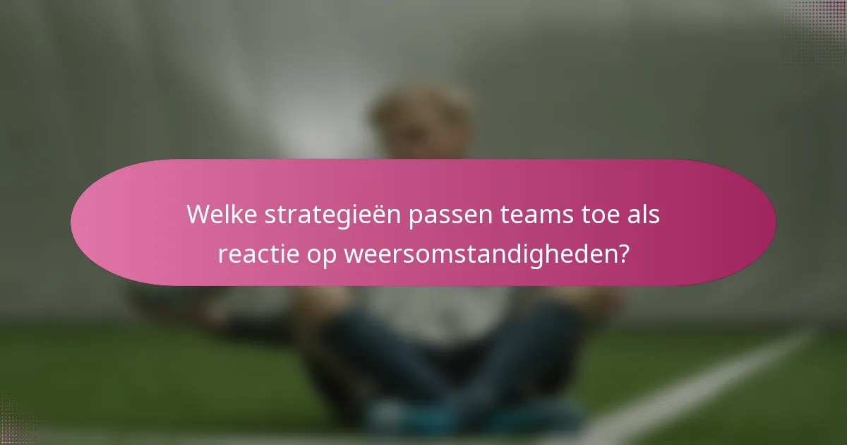 Welke strategieën passen teams toe als reactie op weersomstandigheden?
