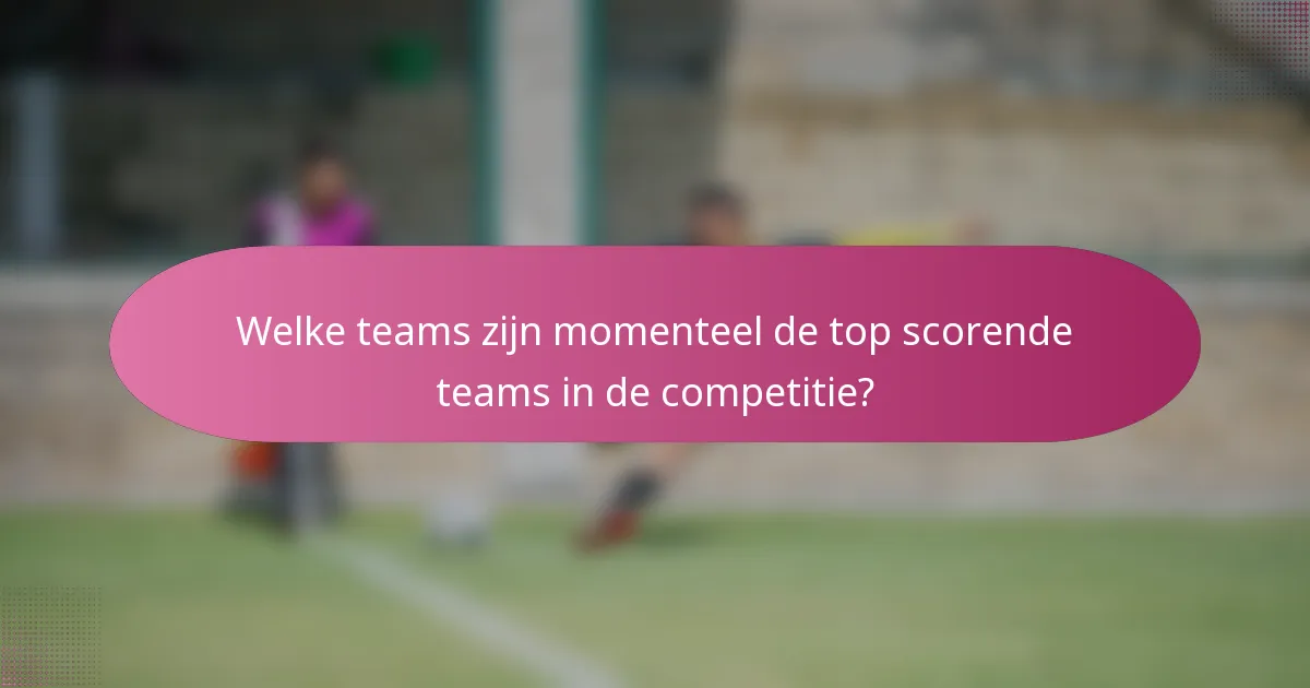 Welke teams zijn momenteel de top scorende teams in de competitie?