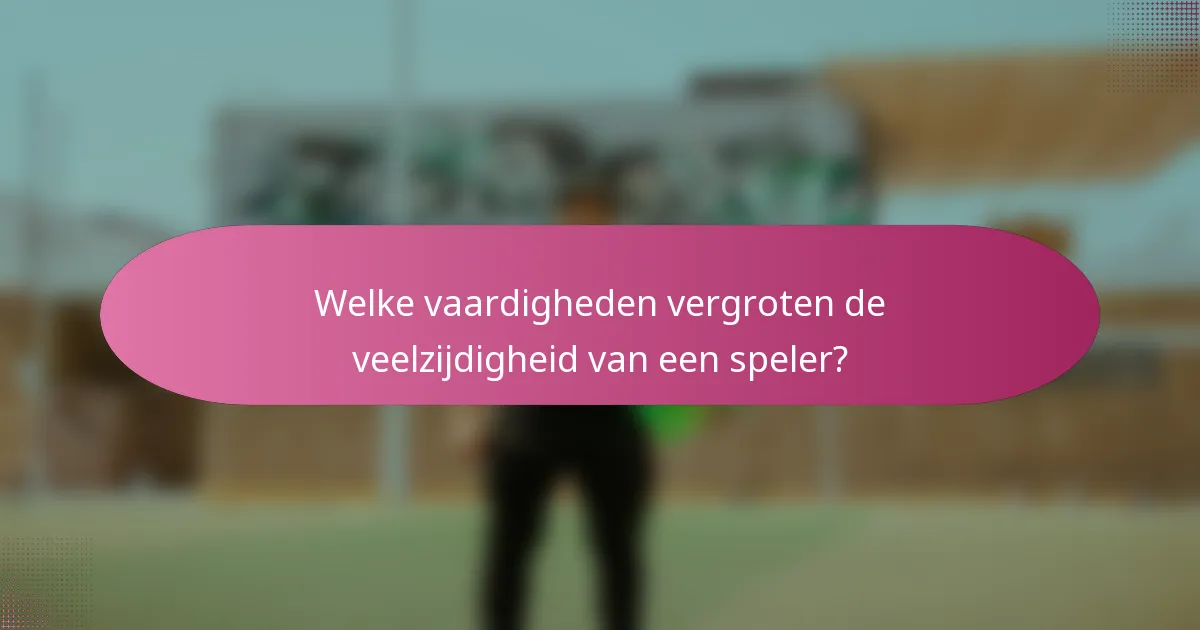 Welke vaardigheden vergroten de veelzijdigheid van een speler?
