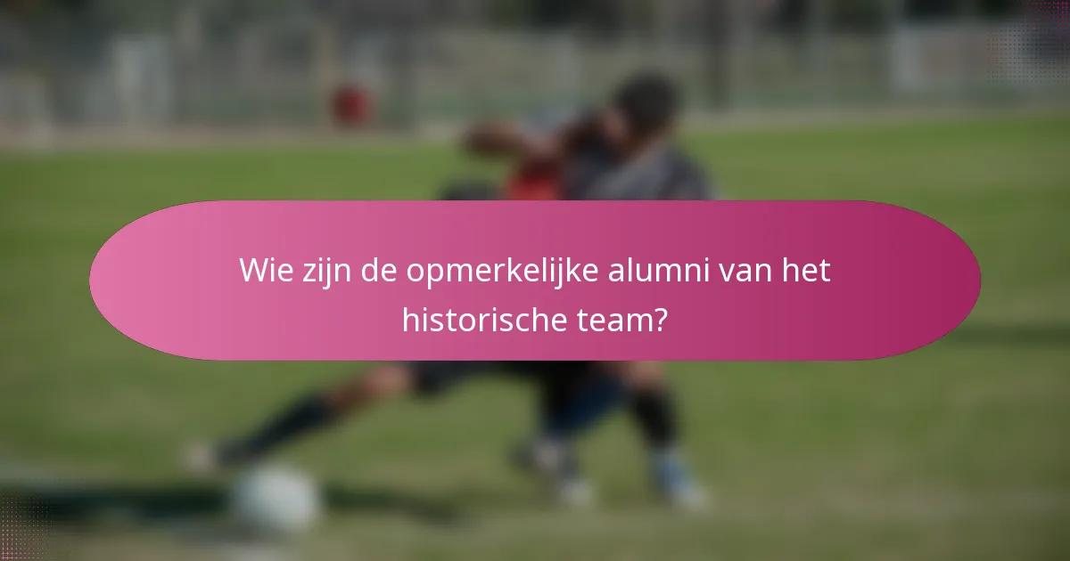 Wie zijn de opmerkelijke alumni van het historische team?