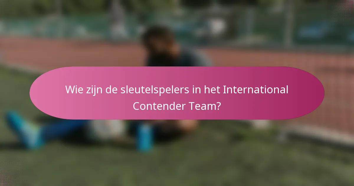 Wie zijn de sleutelspelers in het International Contender Team?